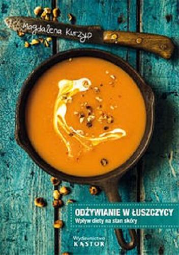 Okładka książki Odżywianie w łuszczycy : wpływ diety na stan skóry : ponad 100 praktycznych przepisów kulinarnych / Magdalena Kurzyp.