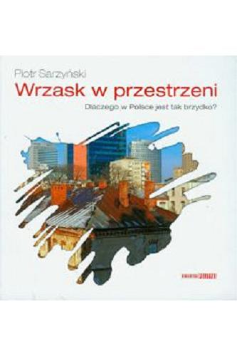 Okładka książki Wrzask w przestrzeni : dlaczego w Polsce jest tak brzydko? / Piotr Sarzyński.