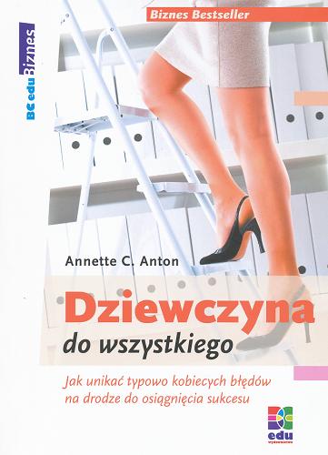 Okładka książki Dziewczyna do wszystkiego : jak unikać typowo kobiecych błędów na drodze do osiągnięcia sukcesu / Annette C. Anton ; tł. Beata Moryl.