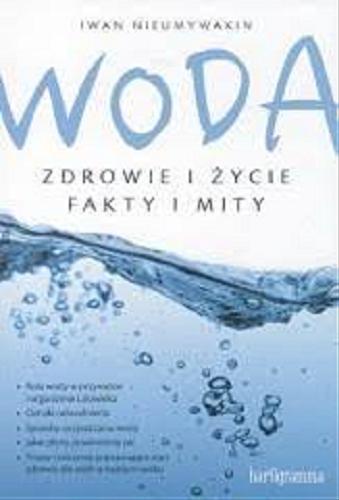 Okładka  Woda : zdrowie i życie : fakty i mity / Iwan Nieumywakin ; [tłumaczenie: Marcin Pracki].