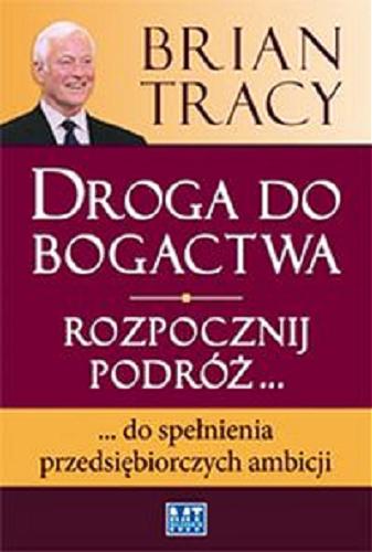 Okładka książki Droga do bogactwa : rozpocznij podróż... do spełnienia przedsiębiorczych ambicji / Brian Tracy ; przekł. Konrad Pawłowski.