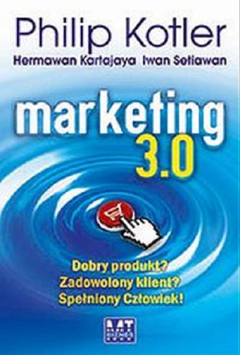 Okładka książki Marketing 3.0 : dobry produkt?, zadowolony klient?, spełniony człowiek? / Philip Kotler, Hermawan Kartajaya, Iwan Setiawan ; przeł. [z ang.] Dorota Gasper.