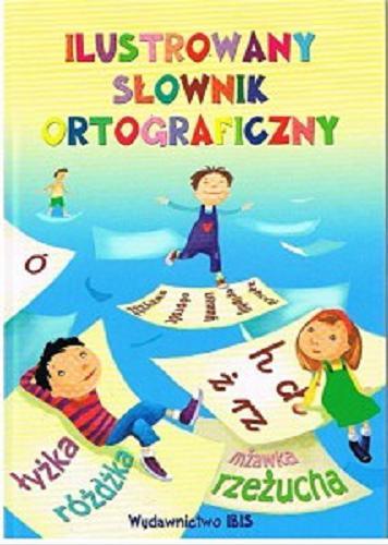 Okładka książki Ilustrowany słownik ortograficzny / [red., opracowanie, wstęp Agnieszka Nożyńska-Demianiuk].