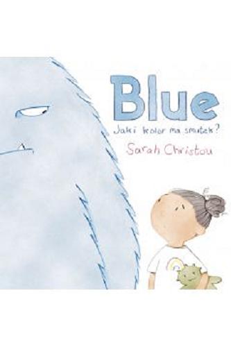 Okładka  Blue : Jaki kolor ma smutek ? / [tekst i ilustracje] Sarah Christou ; [tłumaczenie : Małgorzata Oknińska]. 