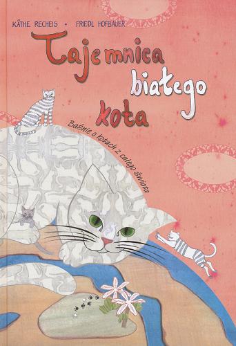 Okładka książki Tajemnica białego kota : baśnie o kotach z całego świata / Kathe Recheis ; Friedl Hofbauer ; il. Annett Stolarski ; t-. Anna Taraska-Pietrzak.