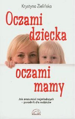 Okładka książki Oczami dziecka, oczami mamy : jak zrozumieć najmłodszych : poradnik dla rodziców / Krystyna Zielińska.