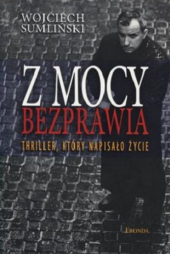 Okładka książki Z mocy bezprawia : thriller, który napisało życie / Wojciech Sumliński.