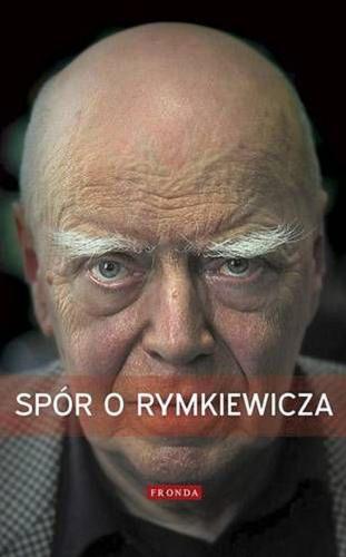 Okładka książki Spór o Rymkiewicza : wybór publicystyki / pod red. Tomasza Rowińskiego ; [aut. Agata Bielik-Robson et al.].
