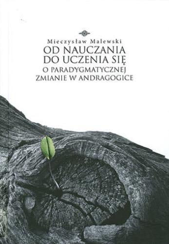 Okładka książki Od nauczania do uczenia się : o paradygmatycznej zmianie w andragogice / Mieczysław Malewski.
