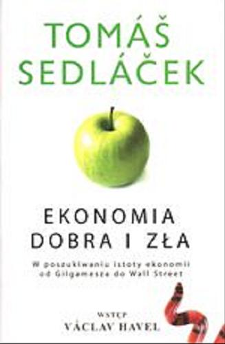 Okładka książki Ekonomia dobra i zła : w poszukiwaniu istoty ekonomii od Gilgamesza do Wall Street / Tomáš Sedláček ; wstęp Václav Havel ; przekład Dariusz Bakalarz.
