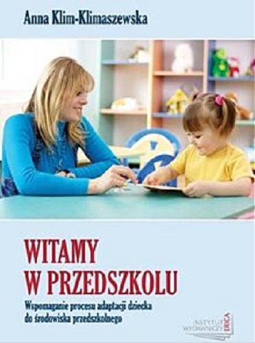 Okładka książki Witamy w przedszkolu : wspomaganie procesu adaptacji dziecka do środowiska przedszkolnego / Anna Klim-Klimaszewska.