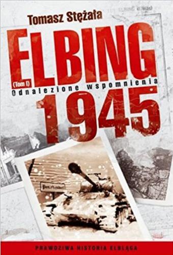 Okładka książki Elbing 1945. T. 1, Odnalezione wspomnienia / Tomasz Stężała.