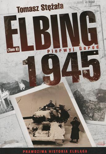 Okładka książki Elbing 1945: T. 2 / Pierwyj Gorod / Tomasz Stężała.