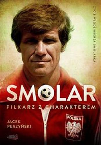 Okładka książki Smolar - piłkarz z charakterem : biografia Włodzimierza Smolarka / Jacek Perzyński.