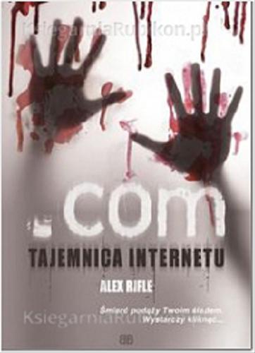 Okładka książki .Com : tajemnica internetu / Alex Rifle ; przeł. Andrzej Weiss.
