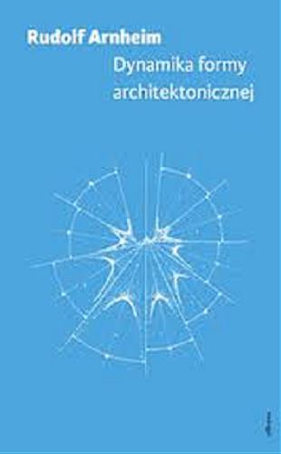 Okładka książki Dynamika formy architektonicznej / Rudolf Arnheim ; przekład Adam Grzeliński, Dariusz Juruś.