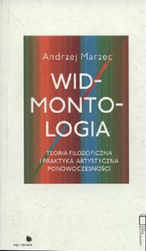 Okładka książki Widmontologia : teoria filozoficzna i praktyka artystyczna ponowoczesności / Andrzej Marzec.