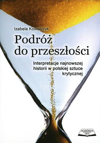 Okładka książki Podróż do przeszłości : interpretacje najnowszej historii w polskiej sztuce krytycznej / Izabela Kowalczyk.