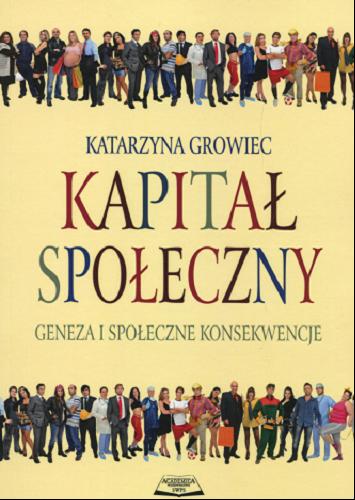 Okładka książki Kapitał społeczny : geneza i społeczne konsekwencje / Katarzyna Growiec.