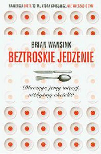 Okładka książki Beztroskie jedzenie : dlaczego jemy więcej, niżbyśmy chcieli? / Brian Wansink ; przeł. [z ang.] Janusz Stawiński.