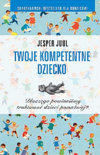 Okładka książki Twoje kompetentne dziecko : [E-book] dlaczego powinniśmy traktować dzieci poważniej? / Jesper Juul ; przełożyły Beata Hellmann i Barbara Baczyńska.