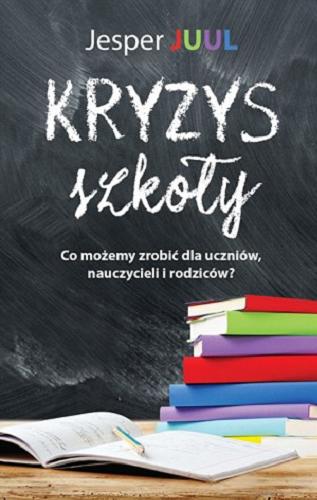 Okładka książki Kryzys szkoły : co możemy zrobić dla uczniów, nauczycieli i rodziców? / Jesper Juul ; współpraca Knut Krüger ; [tłumaczenie Dariusz Syska].