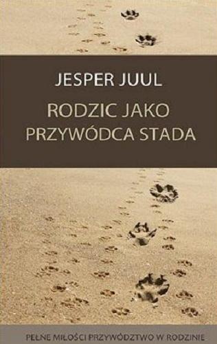 Okładka książki Rodzic jako przywódca stada : Pełne miłości przywództwo w rodzinie / Jesper Juul ; tłumaczenie: Dariusz Syska.