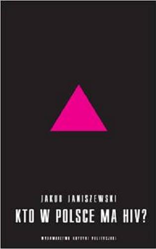 Okładka książki Kto w Polsce ma HIV? : epidemia i jej mistyfikacje / Jakub Janiszewski.