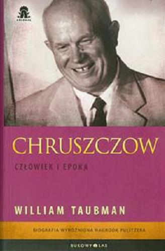 Okładka książki Chruszczow : człowiek i epoka / William Taubman ; przeł. [z ang.] Łukasz Witczak.