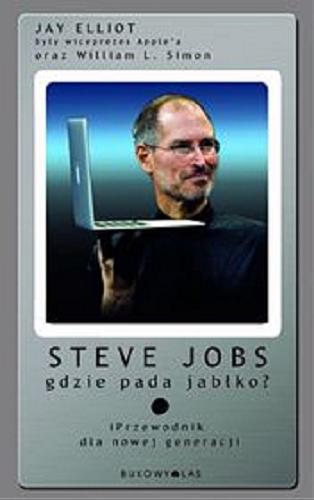 Okładka książki Steve Jobs : gdzie pada jabłko? : iPrzewodnik dla nowej generacji / Jay Elliot i William L. Simon ; z angielskiego przełożył Maciej Studencki.