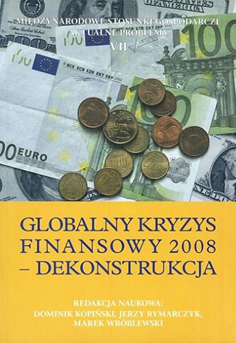 Okładka książki Globalny kryzys finansowy 2008 : dekonstrukcja / red. nauk. Dominik Kopiński, Jerzy Rymarczyk, Marek Wróblewski.