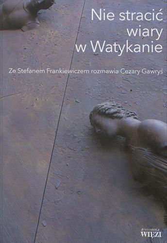 Okładka książki Nie stracić wiary w Watykanie / ze Stefanem Frankiewiczem rozmawia Cezary Gawryś.