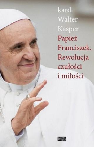 Okładka książki  Papież Franciszek : rewolucja czułości i miłości : korzenie teologiczne i perspektywy duszpasterskie  1