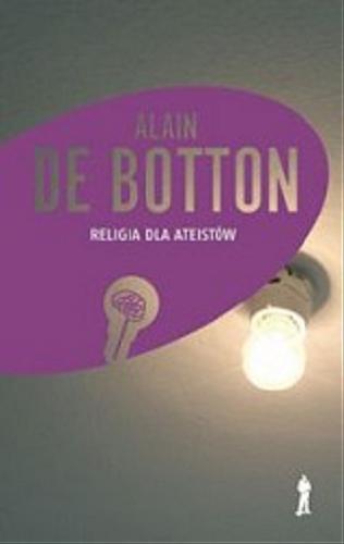 Okładka książki Religia dla ateistów : poradnik dla niewierzących, jak korzystać z religii / Alain de Botton ; przekład Hanna Pustuła-Lewicka.