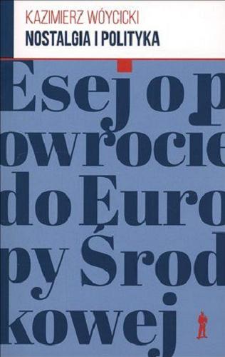 Okładka książki Nostalgia i polityka : esej o powrocie do Europy Środkowej / Kazimierz Wóycicki.