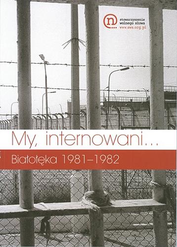 Okładka książki My, internowani... : Białołęka 1981-1982 / [pomysł i redakcja Wojciech Borowik].