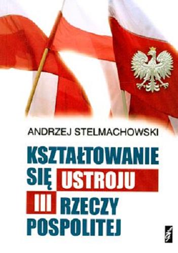 Okładka książki Kształtowanie się ustroju III Rzeczypospolitej / Andrzej Stelmachowski.
