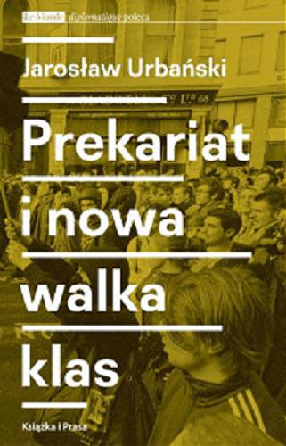 Okładka książki Prekariat i nowa walka klas : przeobrażenia współczesnej klasy pracowniczej i jej form walki / Jarosław Urbański.