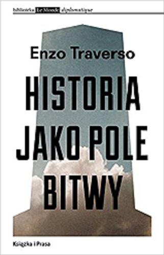 Okładka książki Historia jako pole bitwy : interpretacja przemocy w XX wieku / Enzo Traverso ; przełożył Światosław Florian Nowicki.
