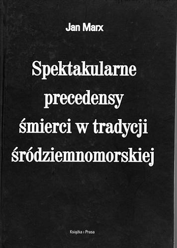 Okładka książki Spektakularne precedensy śmierci w tradycji śródziemnomorskiej / Jan Marx.