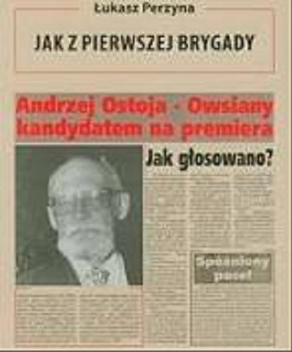 Okładka książki Jak z Pierwszej Brygady : opowieść o Andrzeju Ostoi-Owsianym / Łukasz Perzyna.