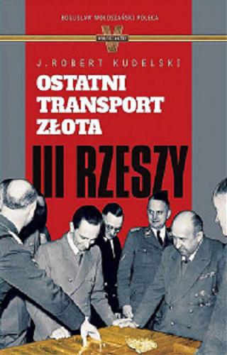 Okładka książki Ostatni transport złota III Rzeszy / J. Robert Kudelski.