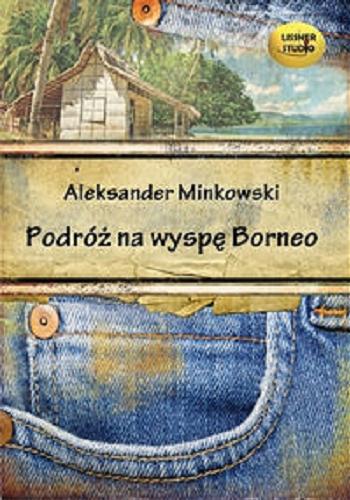 Okładka książki Podróż na wyspę Borneo [Dokument dźwiękowy] / Aleksander Minkowski.