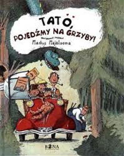 Okładka książki Tato, pojedźmy na grzyby! / narysował i napisał Markus Majaluoma ; przeł. Iwona Kiuru.