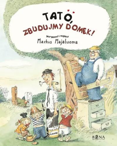 Okładka książki Tato, zbudujmy domek! / narysował i napisał Markus Majaluoma ; przełożyła Iwona Kiuru.