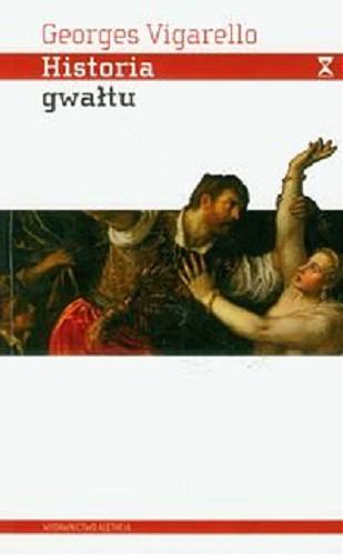 Okładka książki Historia gwałtu : od XVI do XX wieku / Georges Vigarello ; przełożyła Anna Leyk.