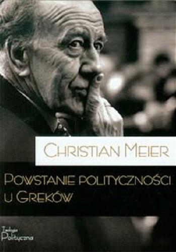 Okładka książki Powstanie polityczności u Greków / Christian Meier ; tłumaczenie Marek A. Cichocki.
