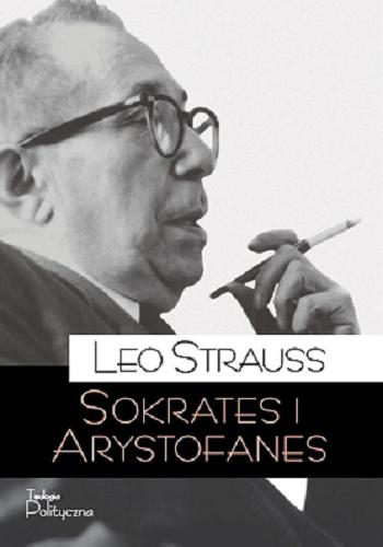 Okładka książki Sokrates i Arystofanes / Leo Strauss ; tłumaczenie Michał Filipczuk ; [dr hab. Piotr Nowak, prof. UwB].