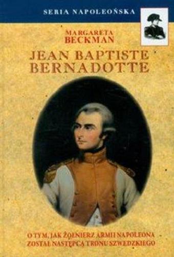 Okładka książki Jean Baptiste Bernadotte : o tym, jak żołnierz armii Napoleona został następcą tronu szwedzkiego / Margareta Beckman ; tłumaczenie Wojciech Łygaś.