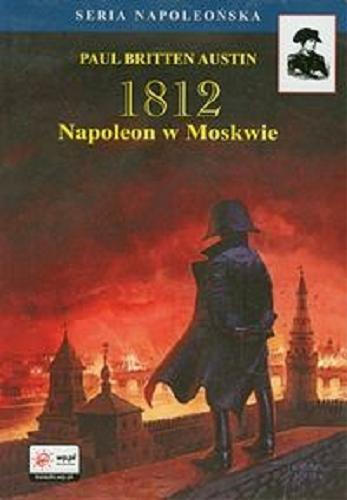 Okładka książki 1812. [2], Napoleon w Moskwie / Paul Britten Austin ; słowo wstępne David G. Chandler ; tł.: Wojciech Chrzanowski, Klementyna Chrzanowska.